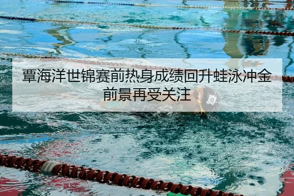 覃海洋世锦赛前热身成绩回升蛙泳冲金前景再受关注（FIFA）