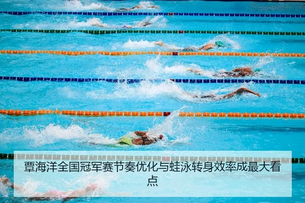覃海洋全国冠军赛节奏优化与蛙泳转身效率成最大看点 | FIFA