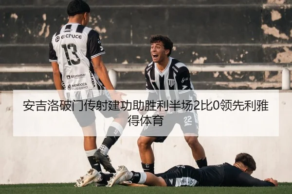 安吉洛破门传射建功助胜利半场2比0领先利雅得体育（FIFA）