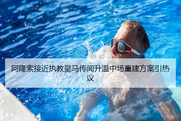 阿隆索接近执教皇马传闻升温中场重建方案引热议（FIFA）